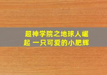 超神学院之地球人崛起 一只可爱的小肥辉